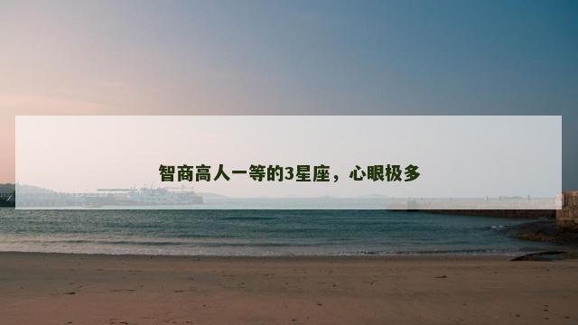智商高人一等的3星座，心眼极多