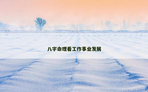 八字命理看工作事业发展