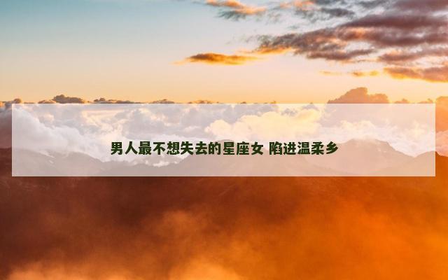 男人最不想失去的星座女 陷进温柔乡