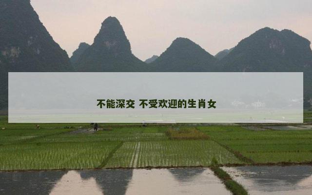 不能深交 不受欢迎的生肖女