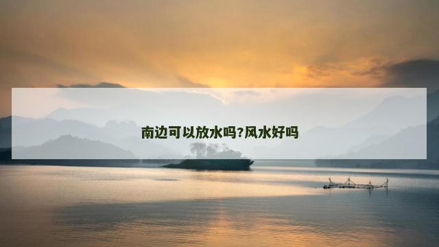 南边可以放水吗?风水好吗