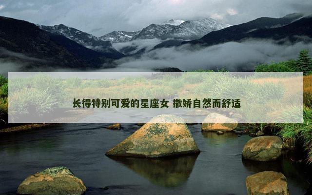 长得特别可爱的星座女 撒娇自然而舒适