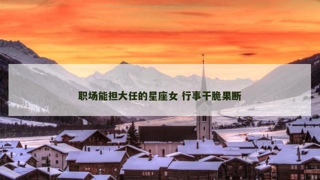 职场能担大任的星座女 行事干脆果断