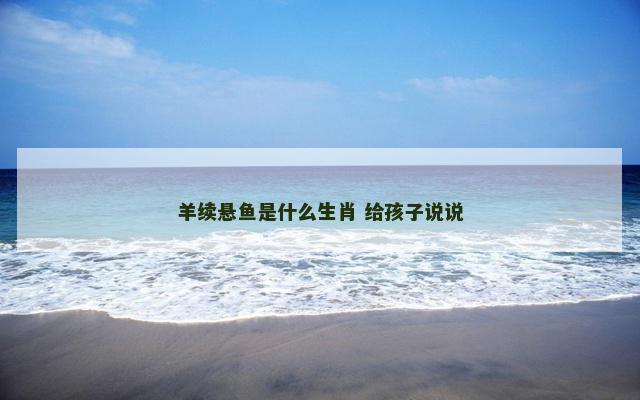 羊续悬鱼是什么生肖 给孩子说说
