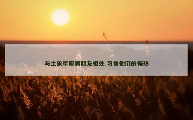 与土象星座男朋友相处 习惯他们的慢热