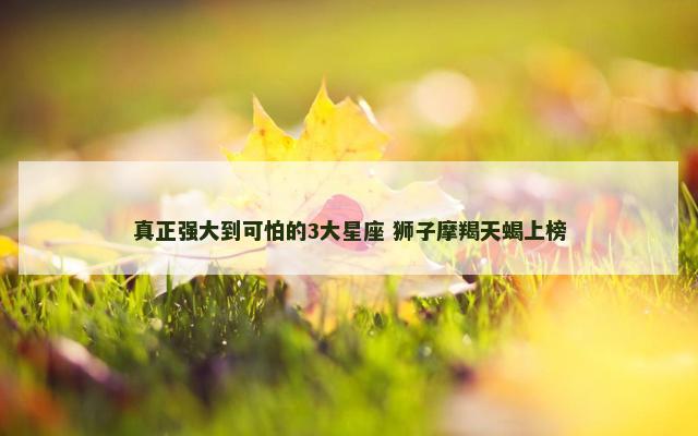 真正强大到可怕的3大星座 狮子摩羯天蝎上榜