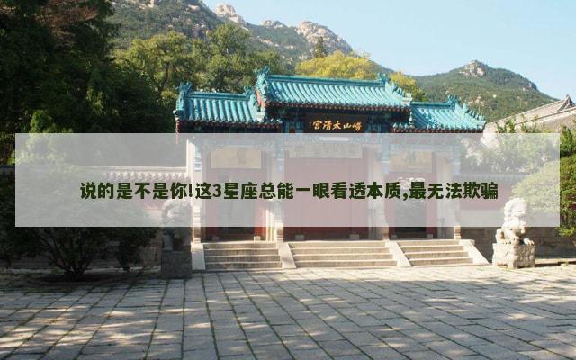 说的是不是你!这3星座总能一眼看透本质,最无法欺骗