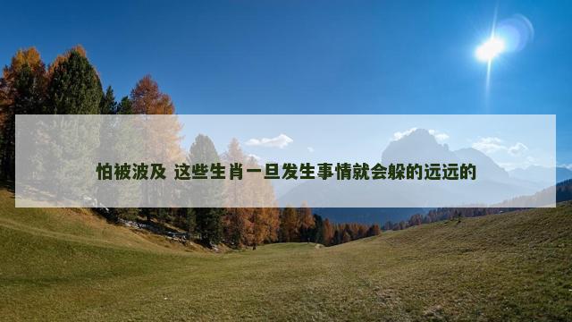 怕被波及 这些生肖一旦发生事情就会躲的远远的