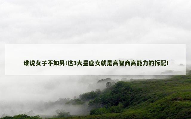 谁说女子不如男!这3大星座女就是高智商高能力的标配!