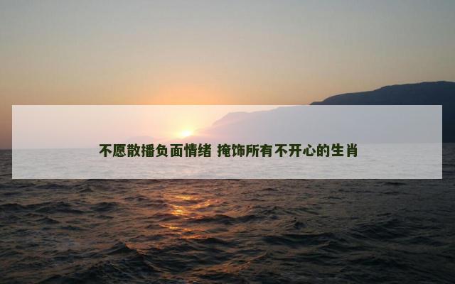 不愿散播负面情绪 掩饰所有不开心的生肖