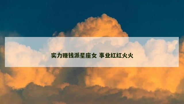 实力赚钱派星座女 事业红红火火