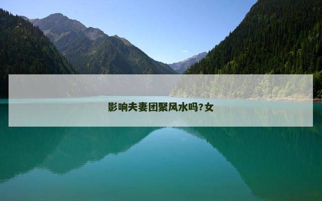影响夫妻团聚风水吗?女