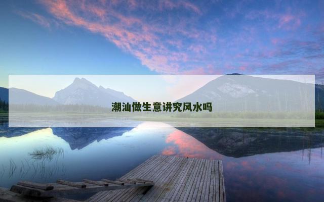 潮汕做生意讲究风水吗