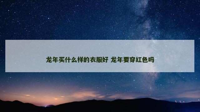 龙年买什么样的衣服好 龙年要穿红色吗