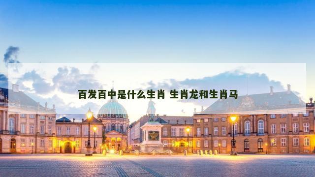 百发百中是什么生肖 生肖龙和生肖马