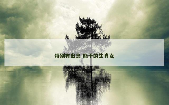 特别有出息 能干的生肖女