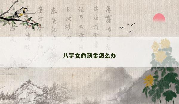 八字女命缺金怎么办