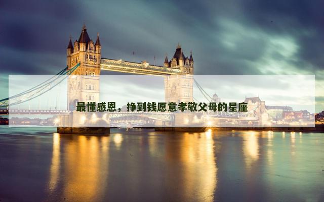 最懂感恩，挣到钱愿意孝敬父母的星座