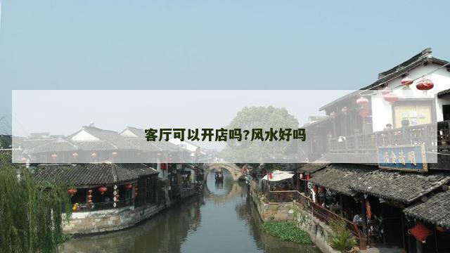 客厅可以开店吗?风水好吗