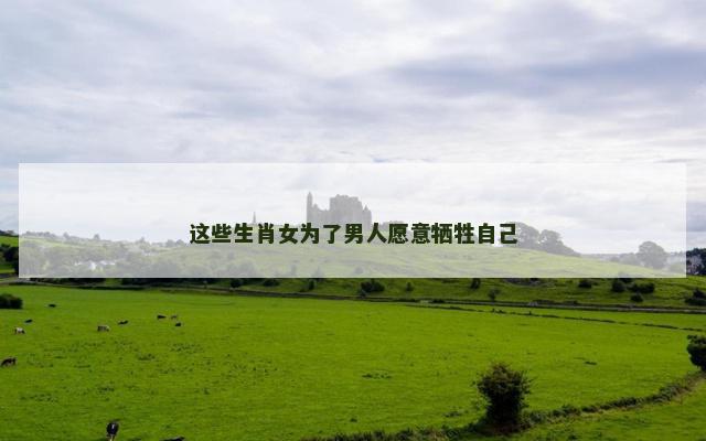 这些生肖女为了男人愿意牺牲自己