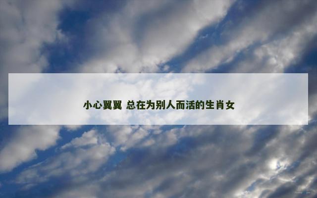 小心翼翼 总在为别人而活的生肖女