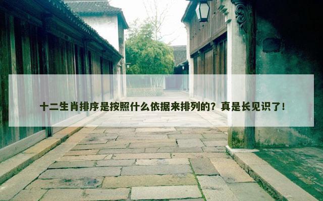 十二生肖排序是按照什么依据来排列的？真是长见识了！