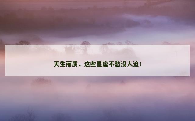 天生丽质，这些星座不愁没人追！
