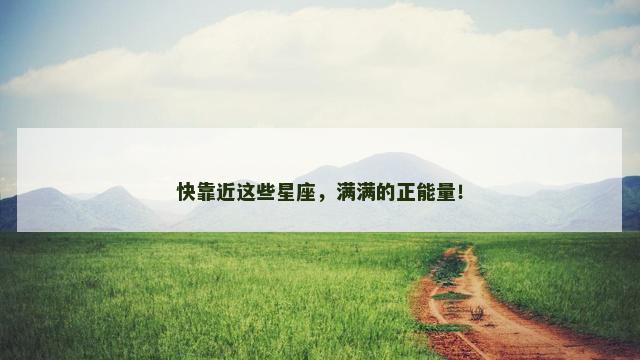 快靠近这些星座，满满的正能量！