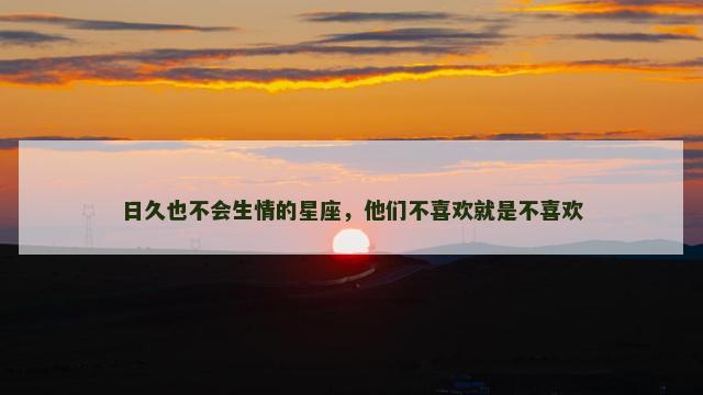 日久也不会生情的星座，他们不喜欢就是不喜欢
