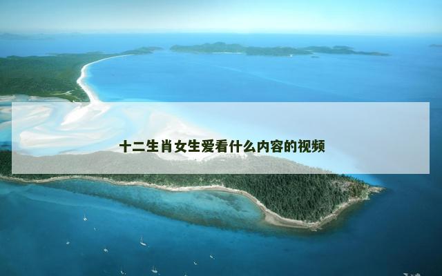 十二生肖女生爱看什么内容的视频