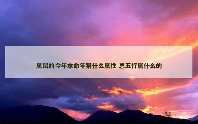 属鼠的今年本命年禁什么属性 忌五行属什么的