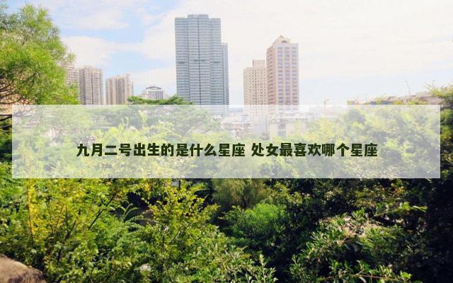 九月二号出生的是什么星座 处女最喜欢哪个星座