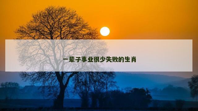 一辈子事业很少失败的生肖