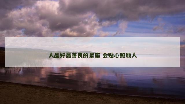 人品好最善良的星座 会贴心照顾人