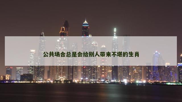 公共场合总是会给别人带来不堪的生肖