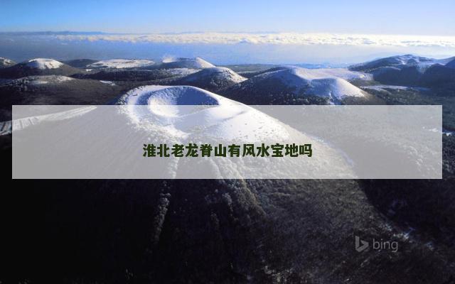 淮北老龙脊山有风水宝地吗
