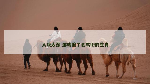 入戏太深 游戏输了会骂街的生肖