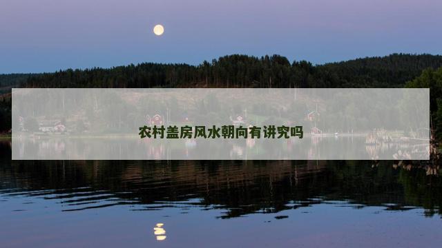 农村盖房风水朝向有讲究吗