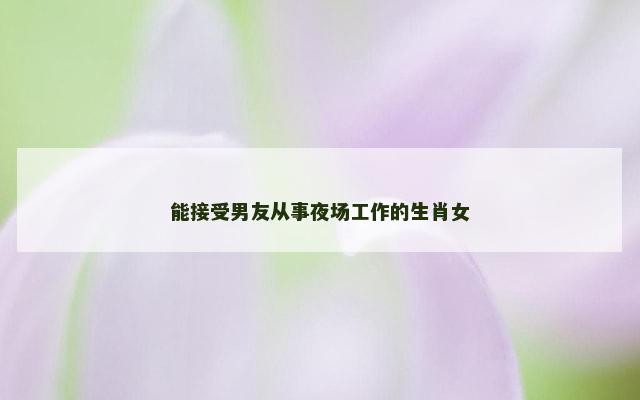 能接受男友从事夜场工作的生肖女