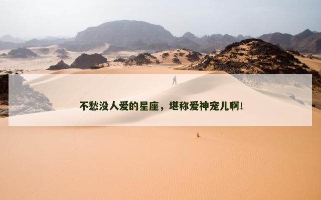 不愁没人爱的星座，堪称爱神宠儿啊！