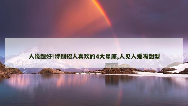 人缘超好!特别招人喜欢的4大星座,人见人爱嘴甜型