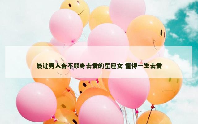 最让男人奋不顾身去爱的星座女 值得一生去爱