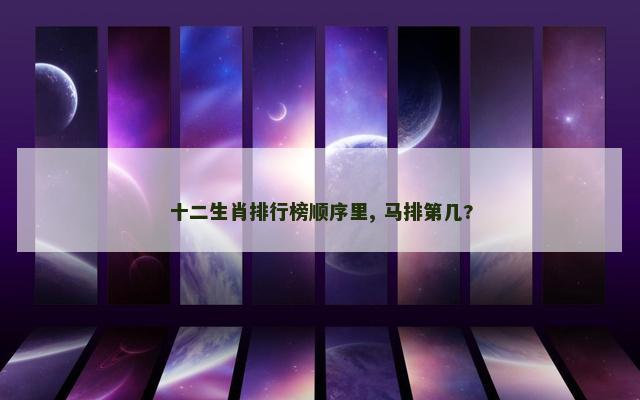 十二生肖排行榜顺序里, 马排第几?