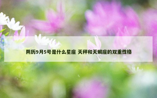 阴历9月5号是什么星座 天秤和天蝎座的双重性格