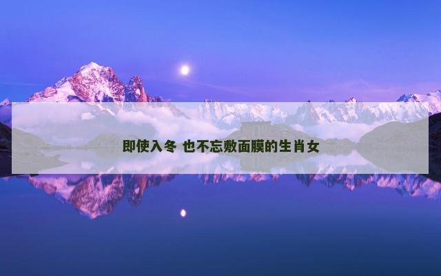 即使入冬 也不忘敷面膜的生肖女