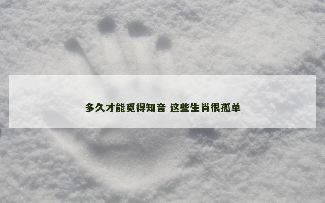 多久才能觅得知音 这些生肖很孤单