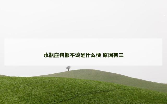 水瓶座狗都不谈是什么梗 原因有三