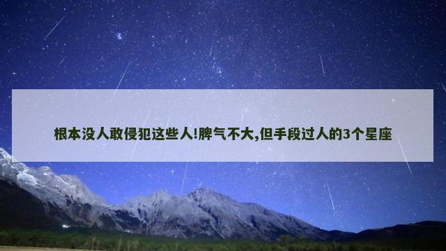根本没人敢侵犯这些人!脾气不大,但手段过人的3个星座