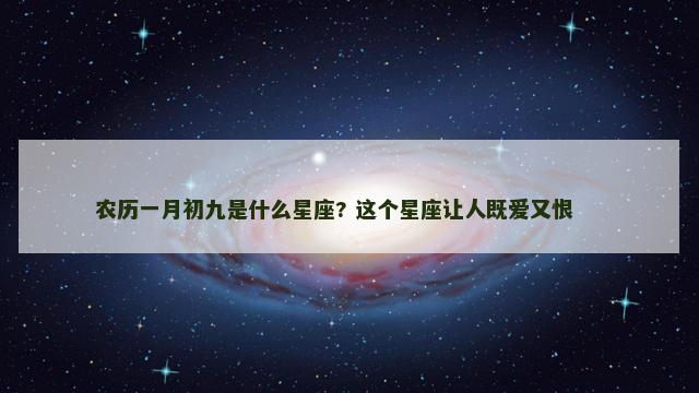 农历一月初九是什么星座? 这个星座让人既爱又恨 　　
