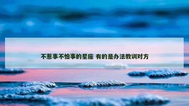 不惹事不怕事的星座 有的是办法教训对方